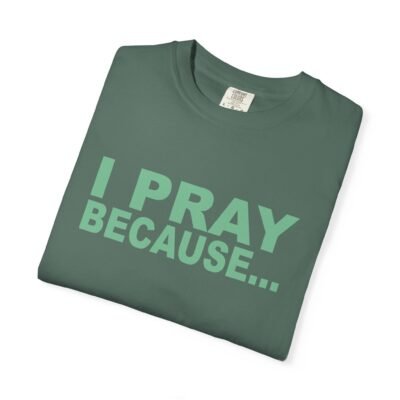 I Pray Because…God Changes Everything Unisex Garment-Dyed T-shirt